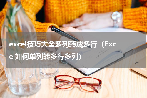 excel技巧大全多列转成多行（Excel如何单列转多行多列）