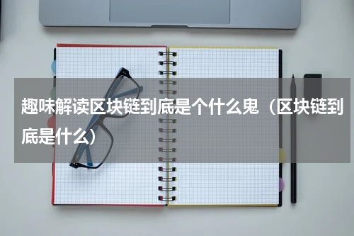 趣味解读区块链到底是个什么鬼（区块链到底是什么）