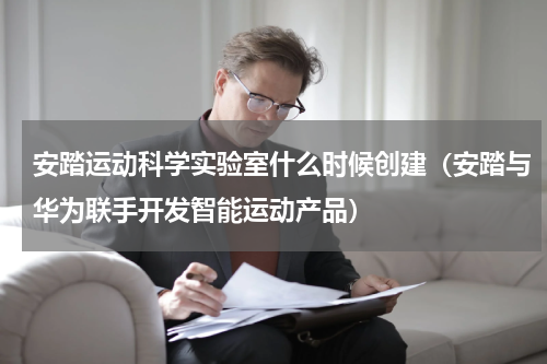 安踏运动科学实验室什么时候创建（安踏与华为联手开发智能运动产品）