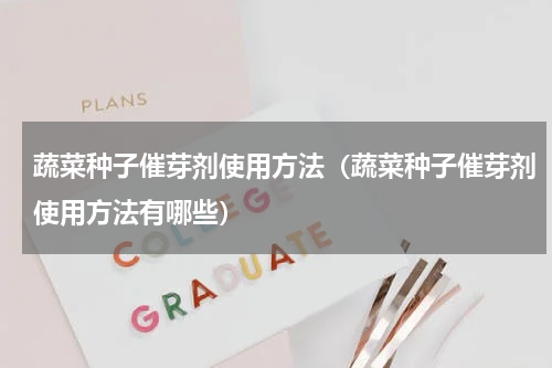 蔬菜种子催芽剂使用方法（蔬菜种子催芽剂使用方法有哪些）