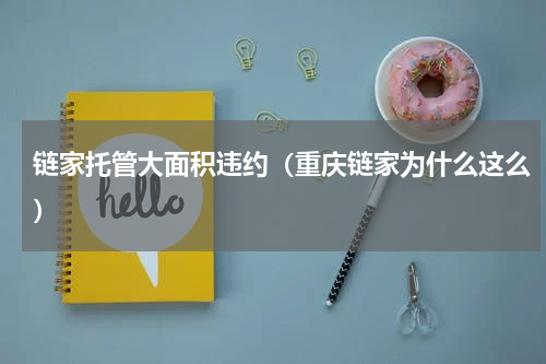 链家托管大面积违约（重庆链家为什么这么）
