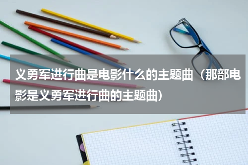 义勇军进行曲是电影什么的主题曲（那部电影是义勇军进行曲的主题曲）