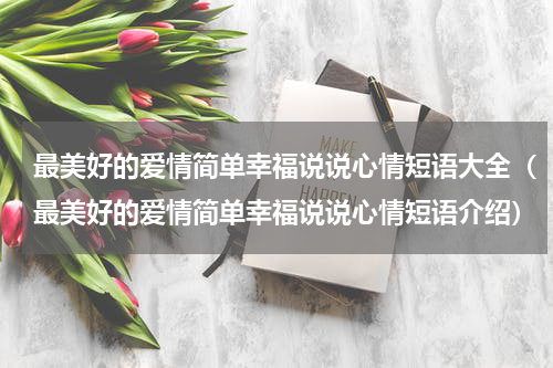 最美好的爱情简单幸福说说心情短语大全（最美好的爱情简单幸福说说心情短语介绍）