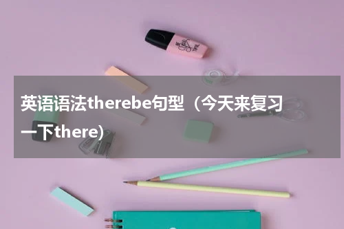 英语语法therebe句型（今天来复习一下there）