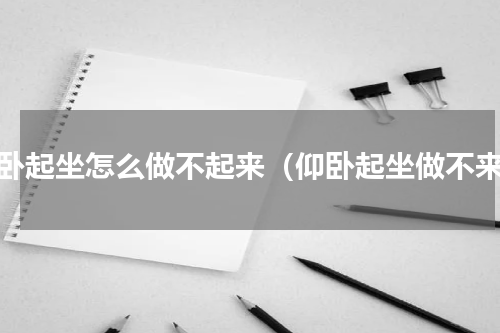 仰卧起坐怎么做不起来（仰卧起坐做不来）