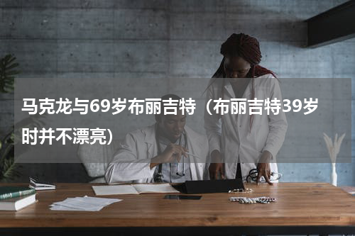 马克龙与69岁布丽吉特（布丽吉特39岁时并不漂亮）