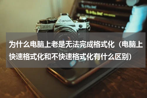 为什么电脑上老是无法完成格式化（电脑上快速格式化和不快速格式化有什么区别）