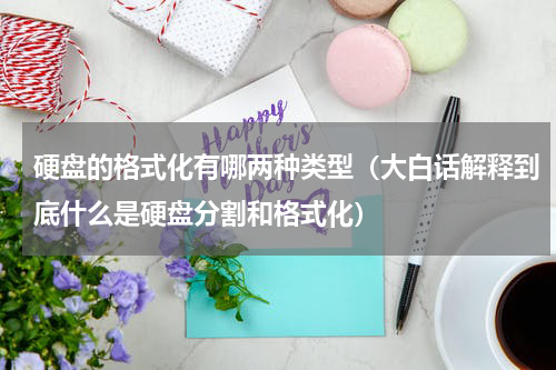 硬盘的格式化有哪两种类型（大白话解释到底什么是硬盘分割和格式化）