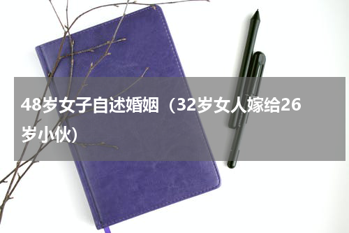 48岁女子自述婚姻（32岁女人嫁给26岁小伙）