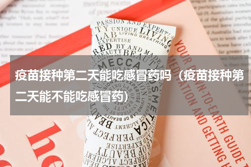 疫苗接种第二天能吃感冒药吗（疫苗接种第二天能不能吃感冒药）