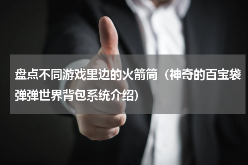 盘点不同游戏里边的火箭筒（神奇的百宝袋弹弹世界背包系统介绍）