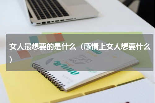 女人最想要的是什么（感情上女人想要什么）