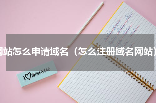 网站怎么申请域名（怎么注册域名网站）