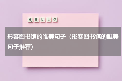形容图书馆的唯美句子（形容图书馆的唯美句子推荐）