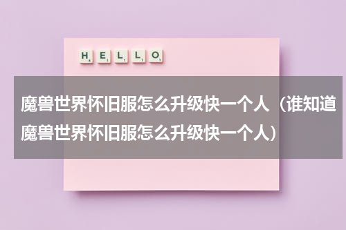 魔兽世界怀旧服怎么升级快一个人（谁知道魔兽世界怀旧服怎么升级快一个人）