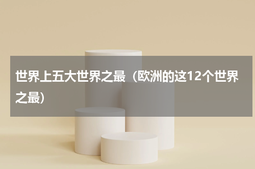 世界上五大世界之最（欧洲的这12个世界之最）