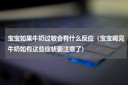 宝宝如果牛奶过敏会有什么反应（宝宝喝完牛奶如有这些症状要注意了）