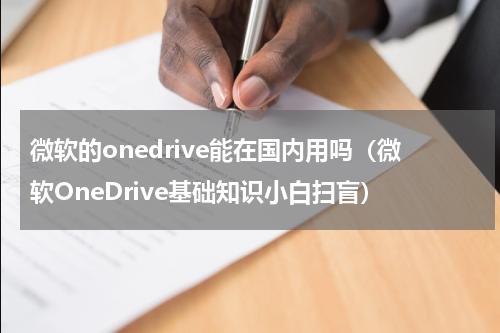 微软的onedrive能在国内用吗（微软OneDrive基础知识小白扫盲）