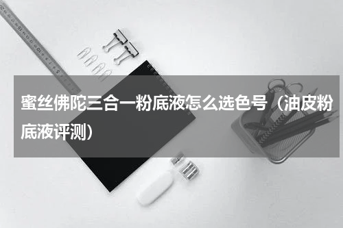 蜜丝佛陀三合一粉底液怎么选色号（油皮粉底液评测）