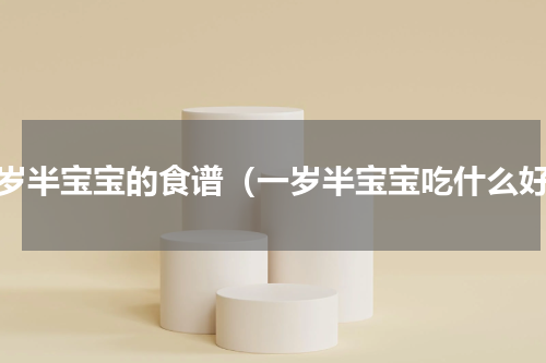 一岁半宝宝的食谱（一岁半宝宝吃什么好）