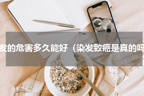 染发的危害多久能好（染发致癌是真的吗）