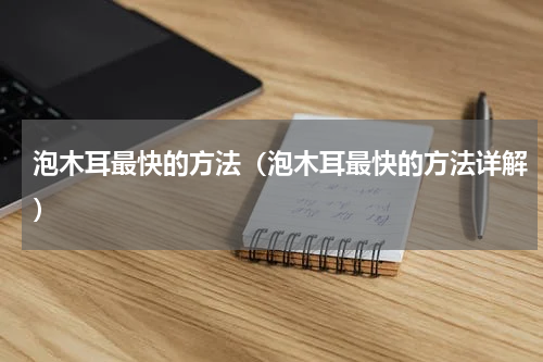泡木耳最快的方法（泡木耳最快的方法详解）