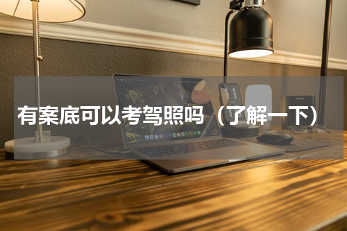 有案底可以考驾照吗（了解一下）