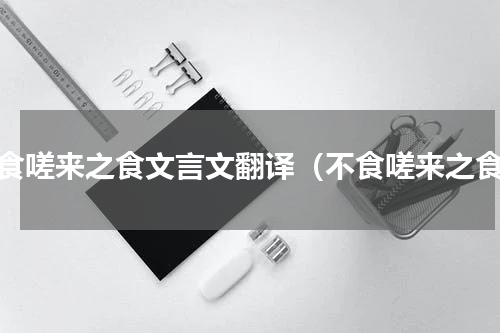 不食嗟来之食文言文翻译（不食嗟来之食）