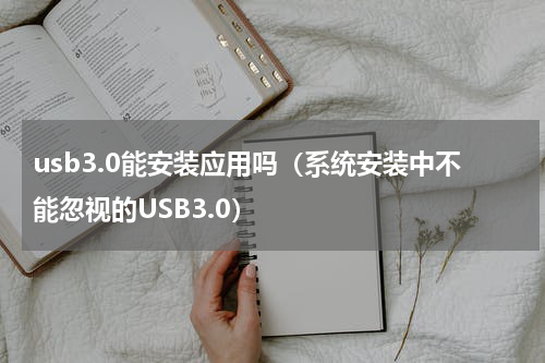 usb3.0能安装应用吗（系统安装中不能忽视的USB3.0）