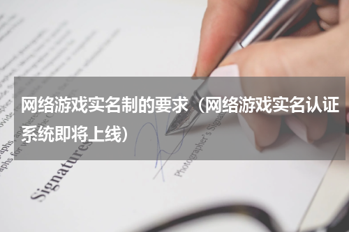 网络游戏实名制的要求（网络游戏实名认证系统即将上线）
