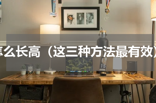 怎么长高（这三种方法最有效）