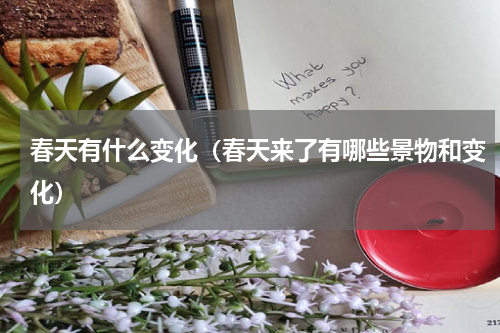 春天有什么变化（春天来了有哪些景物和变化）