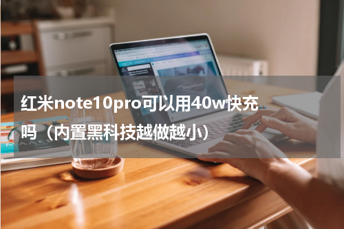 红米note10pro可以用40w快充吗（内置黑科技越做越小）