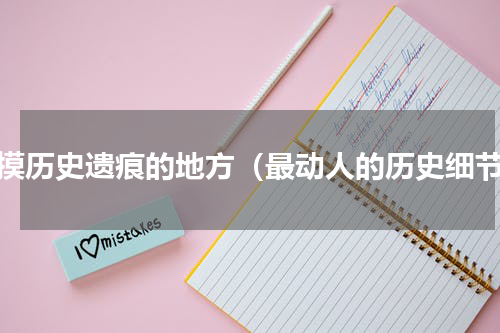 触摸历史遗痕的地方（最动人的历史细节）