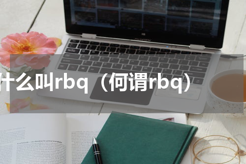 什么叫rbq（何谓rbq）