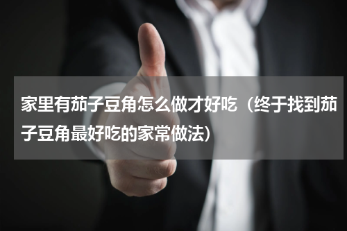 家里有茄子豆角怎么做才好吃（终于找到茄子豆角最好吃的家常做法）