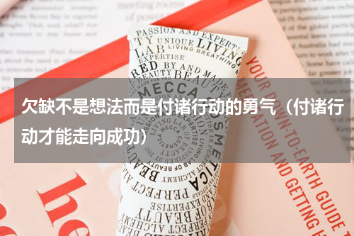 欠缺不是想法而是付诸行动的勇气（付诸行动才能走向成功）