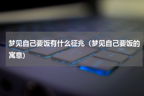 梦见自己要饭有什么征兆（梦见自己要饭的寓意）