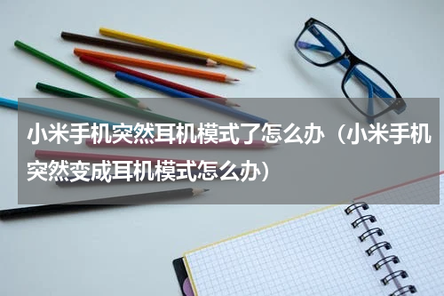 小米手机突然耳机模式了怎么办（小米手机突然变成耳机模式怎么办）