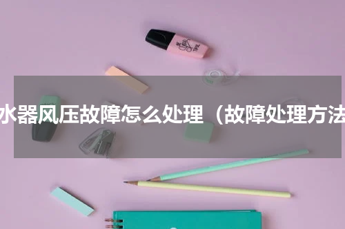 热水器风压故障怎么处理（故障处理方法）