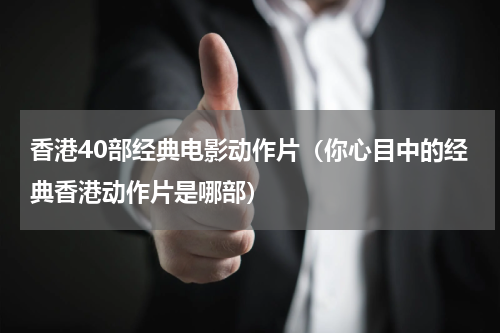 香港40部经典电影动作片（你心目中的经典香港动作片是哪部）