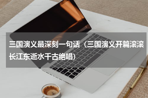三国演义最深刻一句话（三国演义开篇滚滚长江东逝水千古绝唱）