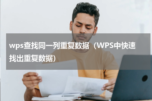wps查找同一列重复数据（WPS中快速找出重复数据）
