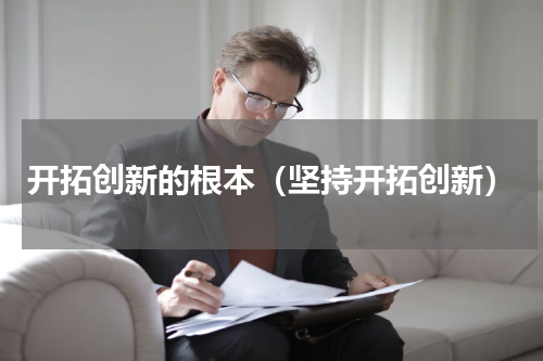 开拓创新的根本（坚持开拓创新）
