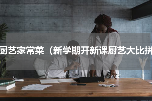 学厨艺家常菜（新学期开新课厨艺大比拼）