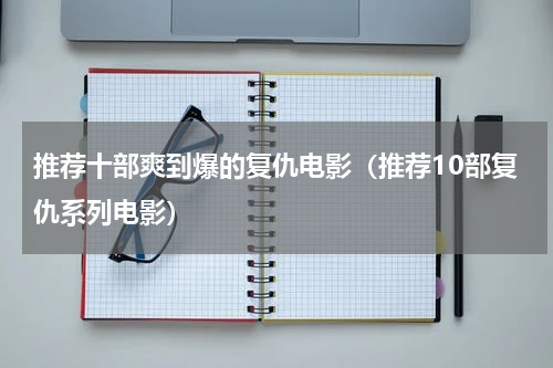 推荐十部爽到爆的复仇电影（推荐10部复仇系列电影）