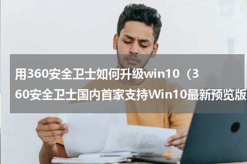 用360安全卫士如何升级win10（360安全卫士国内首家支持Win10最新预览版）