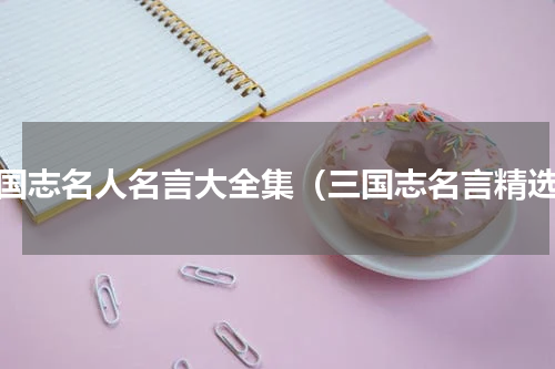 三国志名人名言大全集（三国志名言精选）