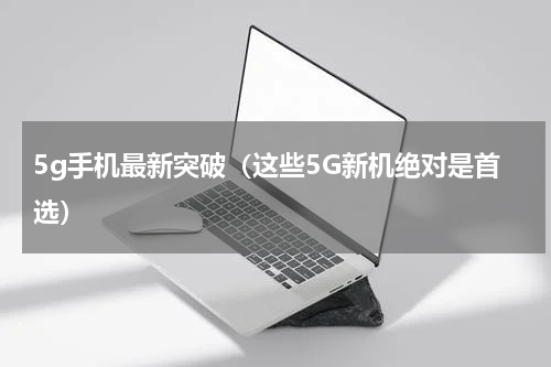 5g手机最新突破（这些5G新机绝对是首选）