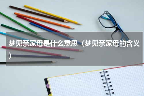 梦见亲家母是什么意思（梦见亲家母的含义）